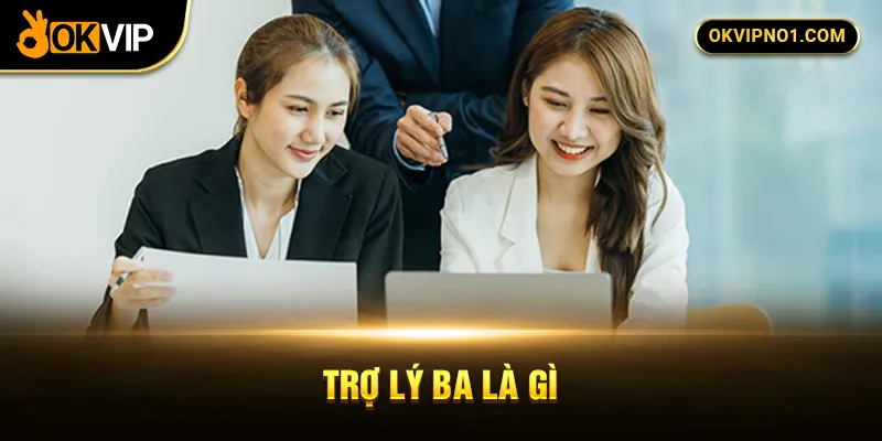 Trợ lý Ba là gì?